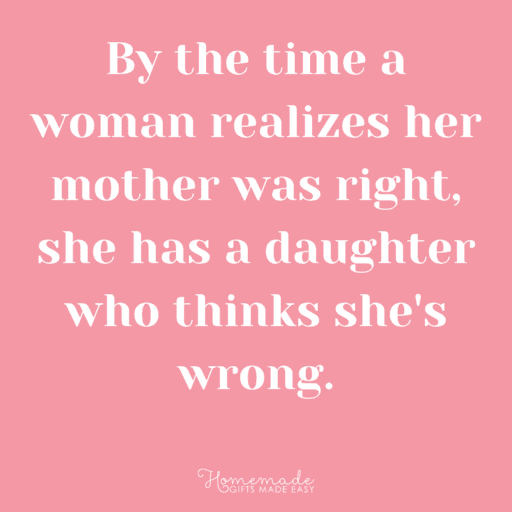 mother daughter quotes by the time a woman realizes her mother was right, she has a daughter who thinks she's wrong
