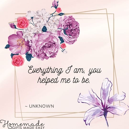 mothers day quotes everything I am, you helped me to be