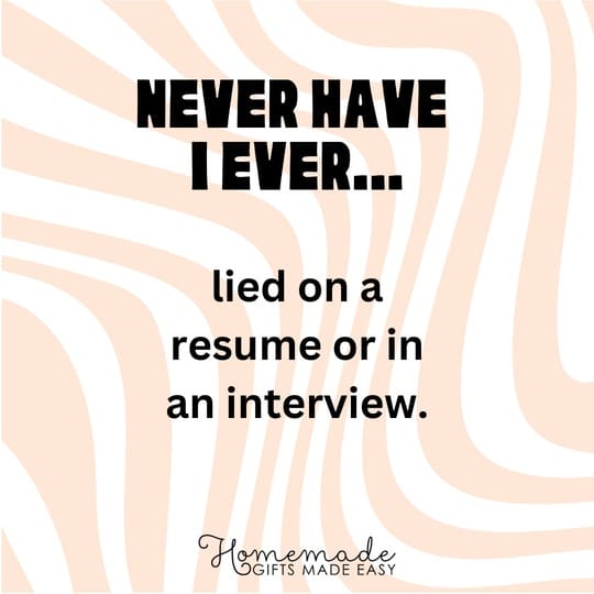 never have I ever lied on a resume or in an interview