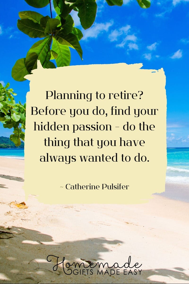 retirement quotes: Find your passion. Do the thing you have always wanted to do.